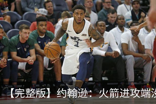 【完整版】约翰逊：火箭进攻端没给我们什么挑战 我们只是慢热