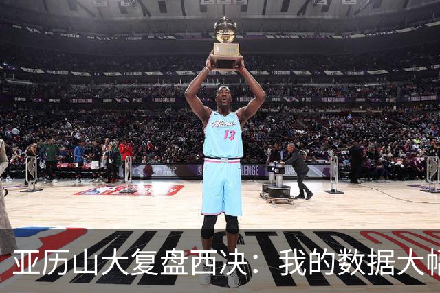 亚历山大复盘西决：我的数据大幅下滑，关键时刻没帮到球队