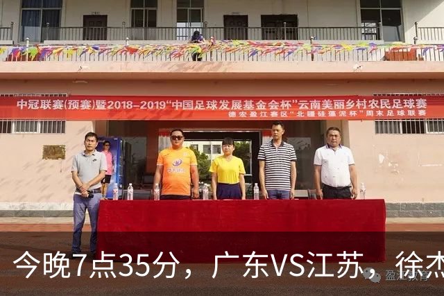 今晚7点35分，广东VS江苏，徐杰需正名，亚帅迎考验，王仕鹏担任解说！