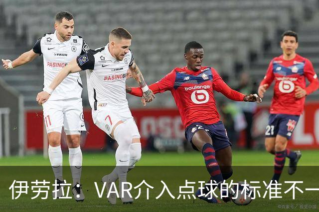 伊劳拉：VAR介入点球的标准不一致；领先后我们反而踢得更差