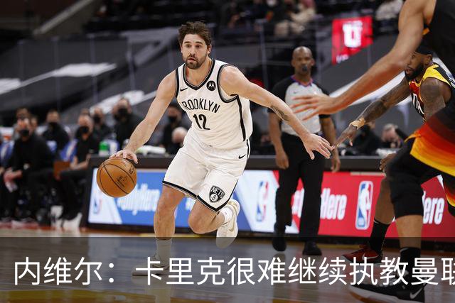内维尔：卡里克很难继续执教曼联了，我就说过不该把帅位给他