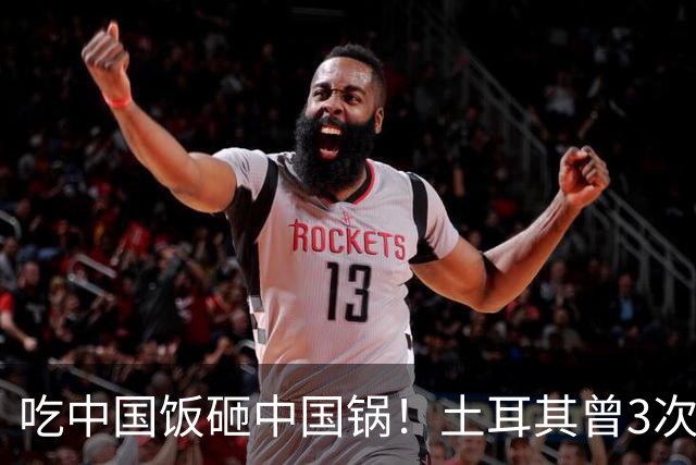 吃中国饭砸中国锅！土耳其曾3次背刺中国，如今沦落至此不值同情