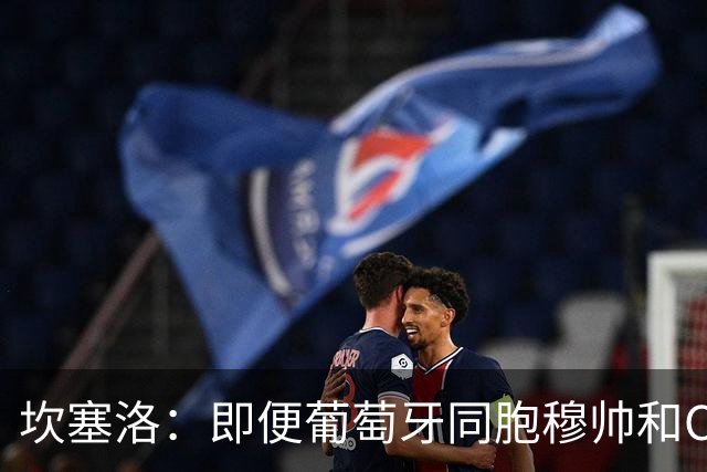 坎塞洛：即便葡萄牙同胞穆帅和C罗在皇马时，我也更支持巴萨