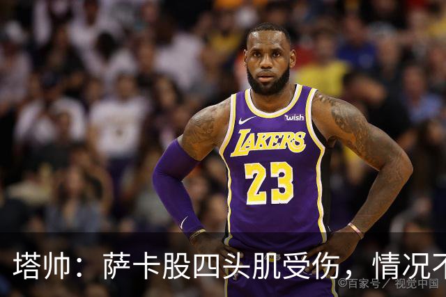 塔帅：萨卡股四头肌受伤，情况不乐观；我们来这是为了赢球的