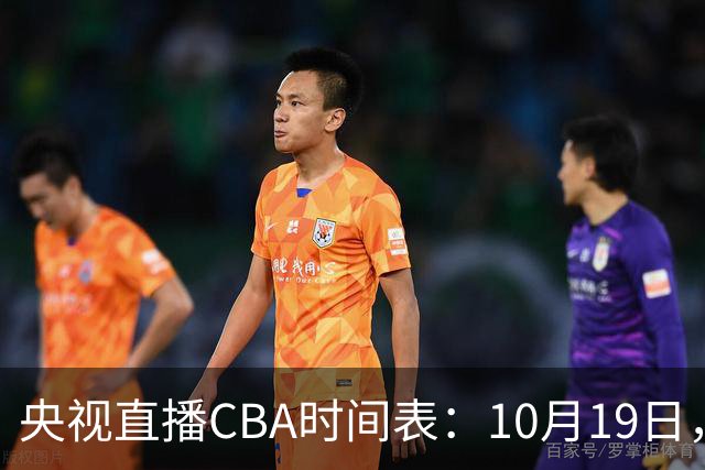 央视直播CBA时间表：10月19日，CCTV5直播上海VS北控冲击两连胜