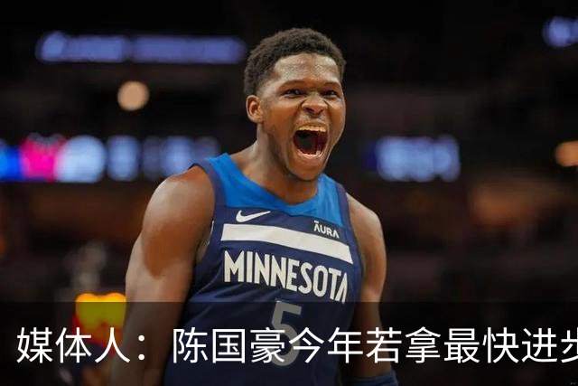媒体人：陈国豪今年若拿最快进步奖，一定实至名归