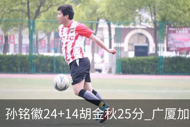 孙铭徽24+14胡金秋25分 广厦加时险胜北控