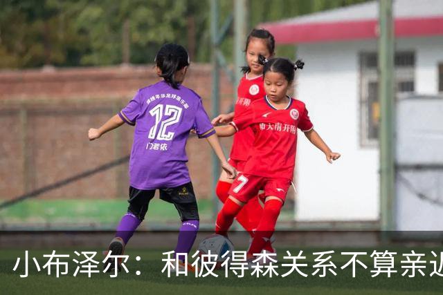 小布泽尔：和彼得森关系不算亲近，对阵爵士会全力争胜