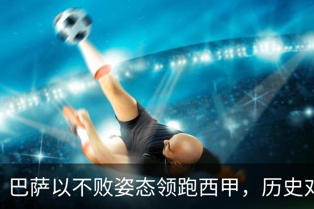 巴萨以不败姿态领跑西甲，历史对决贝蒂斯意义深远