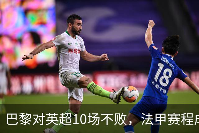 巴黎对英超10场不败，法甲赛程成欧冠杀手锏