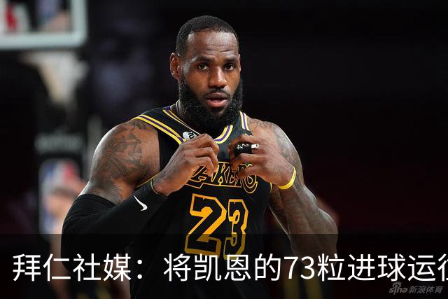 拜仁社媒：将凯恩的73粒进球运往伦敦赠予其家乡