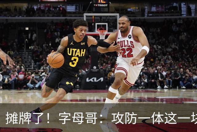 摊牌了！字母哥：攻防一体这一块，我就是现阶段最好的球员