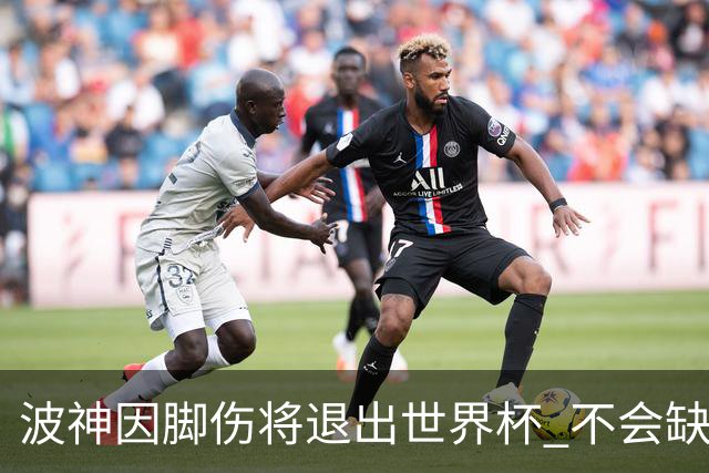 波神因脚伤将退出世界杯 不会缺席绿军训练营