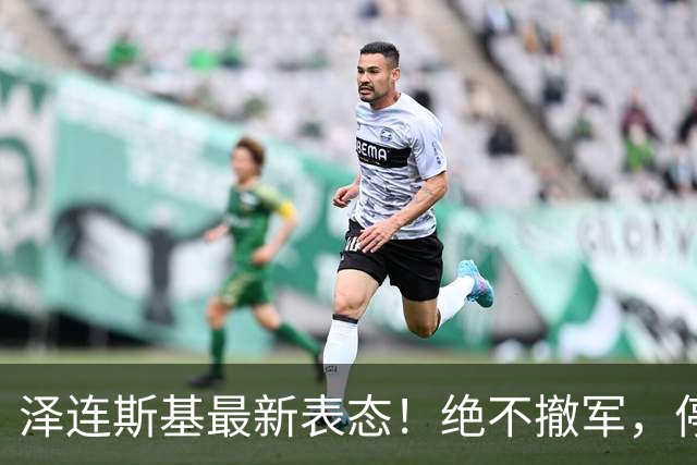 泽连斯基最新表态！绝不撤军，停火是最大让步