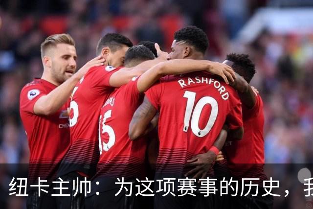 纽卡主帅：为这项赛事的历史，我们要派最强阵容