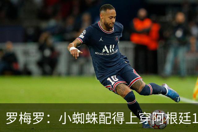 罗梅罗：小蜘蛛配得上穿阿根廷10号球衣，但他想继续穿9号