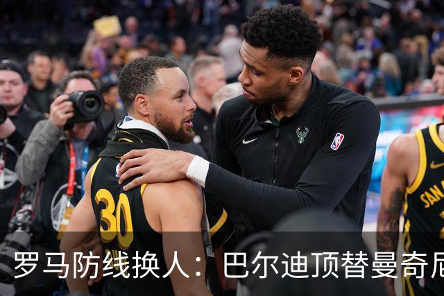罗马防线换人：巴尔迪顶替曼奇尼首发，阿根廷人迎来关键机会