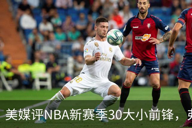 美媒评NBA新赛季30大小前锋，弗拉格仅第9，小波特第7，杜兰特屈居第2