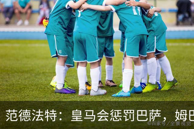 范德法特：皇马会惩罚巴萨，姆巴佩该拿金球奖