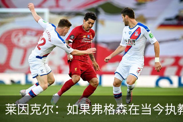 莱因克尔：如果弗格森在当今执教曼联，恐怕根本撑不了那么久