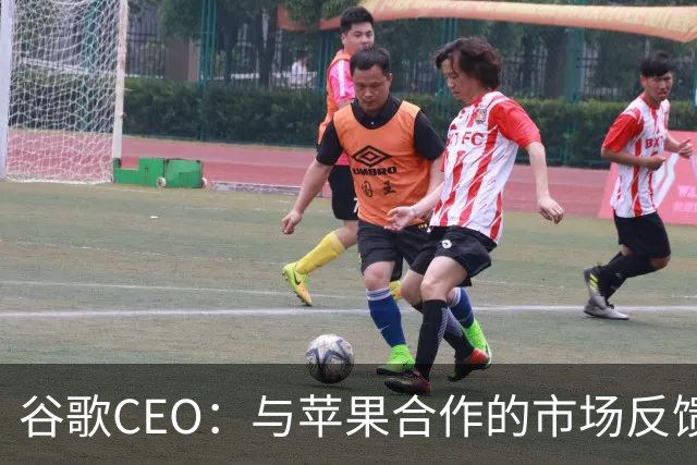 谷歌CEO：与苹果合作的市场反馈很好，愿意继续深化合作