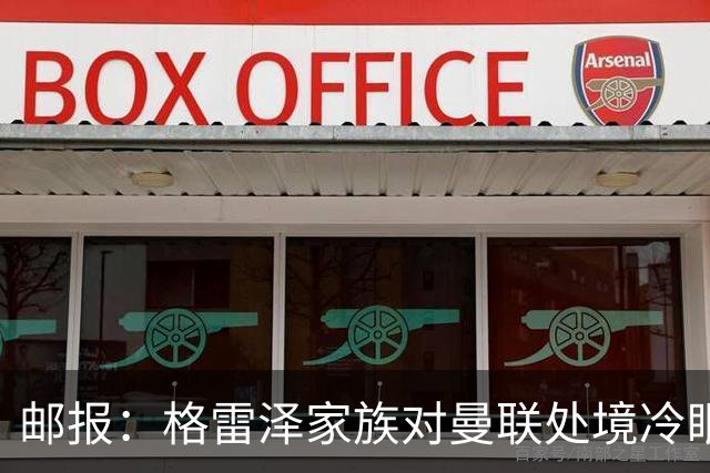 邮报：格雷泽家族对曼联处境冷眼旁观，他们乐意看到拉爵被指责