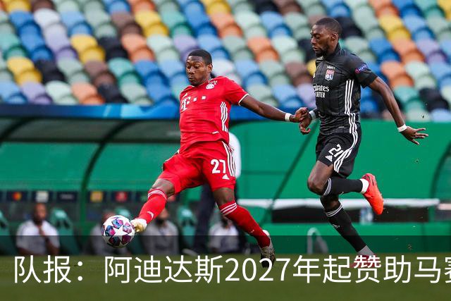 队报：阿迪达斯2027年起赞助马赛，年付最高3500万欧