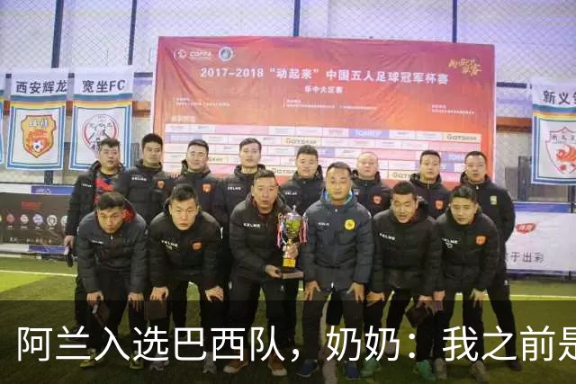 阿兰入选巴西队，奶奶：我之前是业余球员，总会给他建议