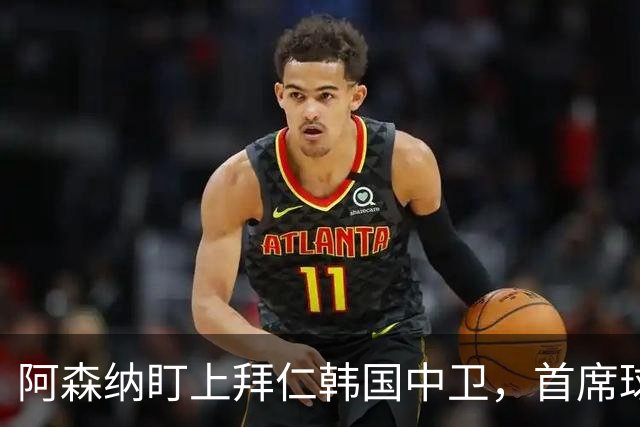 阿森纳盯上拜仁韩国中卫，首席球探曾把他带到那不勒斯