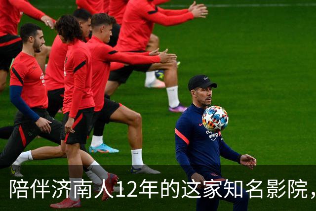 陪伴济南人12年的这家知名影院，明天闭店！一代人的青春谢幕