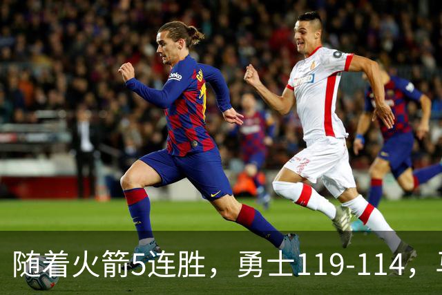 随着火箭5连胜，勇士119-114，马刺加时险胜，西部最新排名出炉！