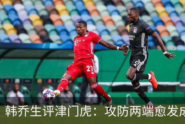 韩乔生评津门虎：攻防两端愈发成熟，把握关键机会就可拿下比赛