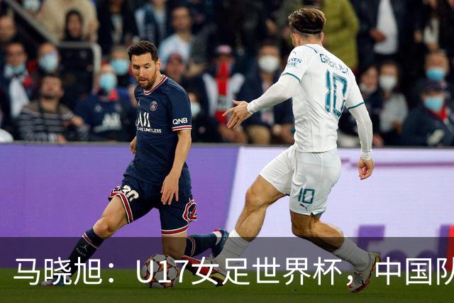 马晓旭：U17女足世界杯，中国队准备好了