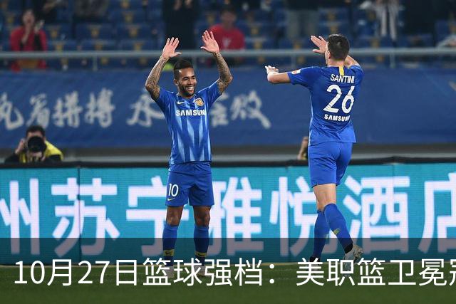 10月27日篮球强档：美职篮卫冕冠军状态不佳