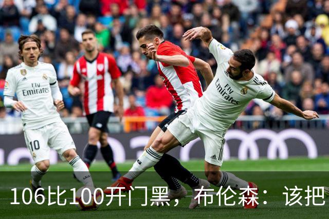 106比100开门黑，布伦森：该把自我收一收了
