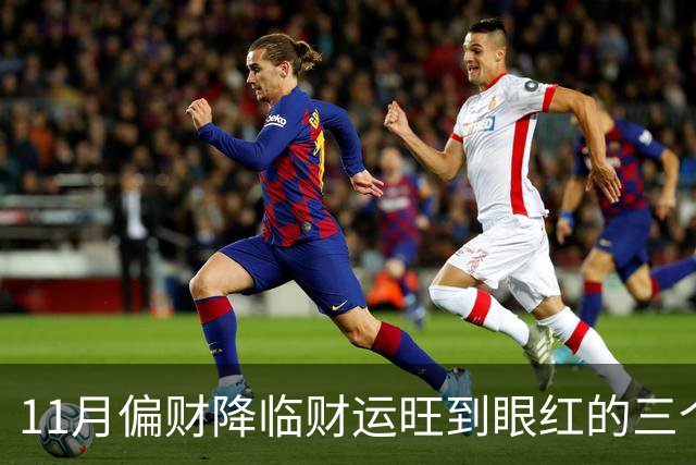 11月偏财降临财运旺到眼红的三个生肖！先穷后富，早晚都能发达！