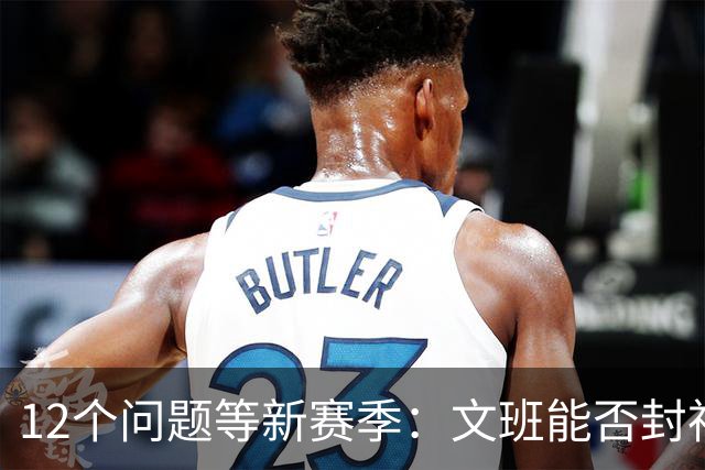 12个问题等新赛季：文班能否封神，尼克斯合同隐患多大