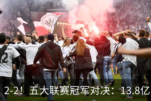 2-2！五大联赛冠军对决：13.8亿豪门欧冠联赛阶段14连胜纪录终止