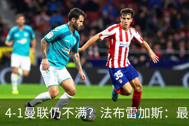 4-1曼联仍不满？法布雷加斯：最后10分钟球队不该松懈