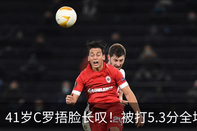 41岁C罗捂脸长叹！被打5.3分全场最差：丢点后离谱失空门 6射门0正