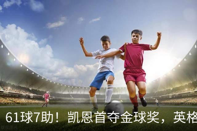 61球7助！凯恩首夺金球奖，英格兰等25年