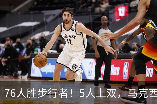 76人胜步行者！5人上双，马克西统治末节，詹姆斯组织太稳了！