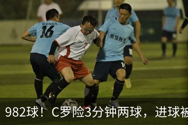 982球！C罗险3分钟两球，进球被吹+斜射中柱，连刷5大纪录