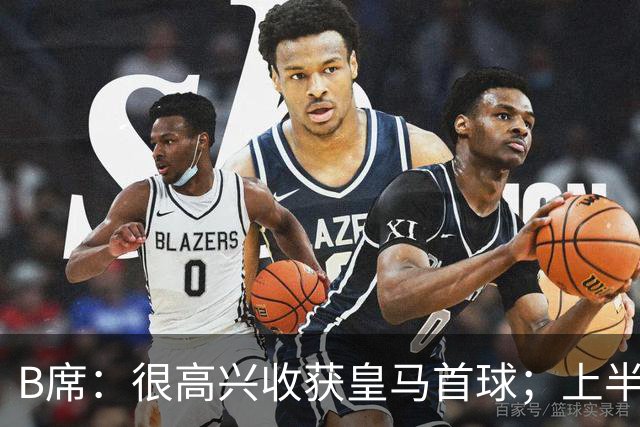 B席：很高兴收获皇马首球；上半场库尔图瓦发挥了重要作用