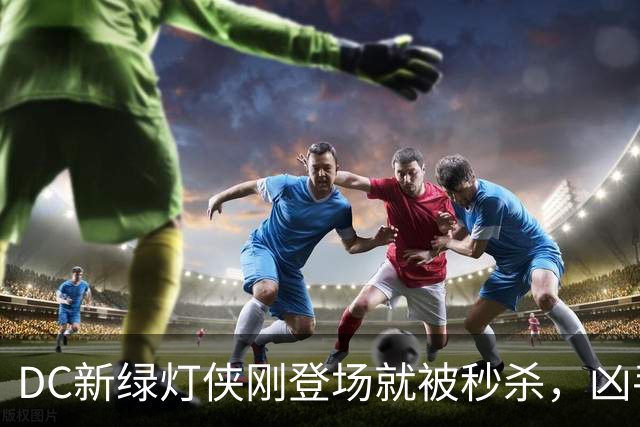 DC新绿灯侠刚登场就被秒杀，凶手竟是魔法版莱克斯·卢瑟