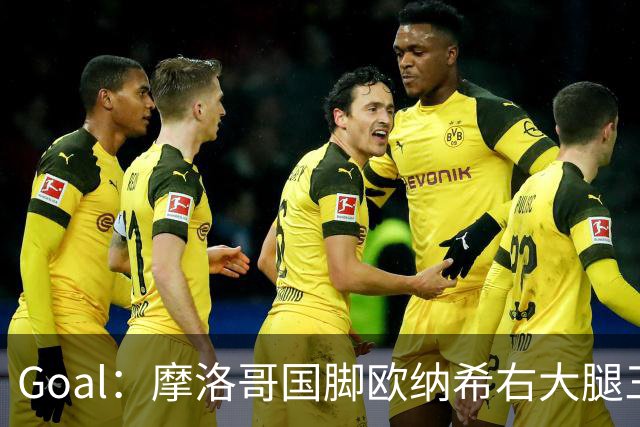 Goal：摩洛哥国脚欧纳希右大腿三级撕裂，伤缺2个半月至3个月